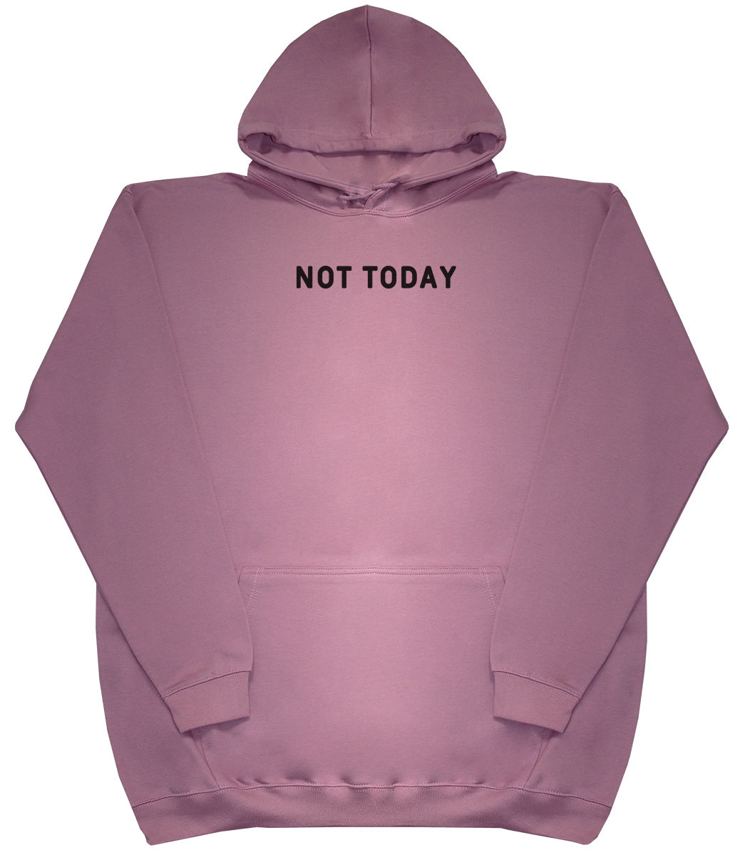 Not Today - Huge Oversized Comfy Original Hoody